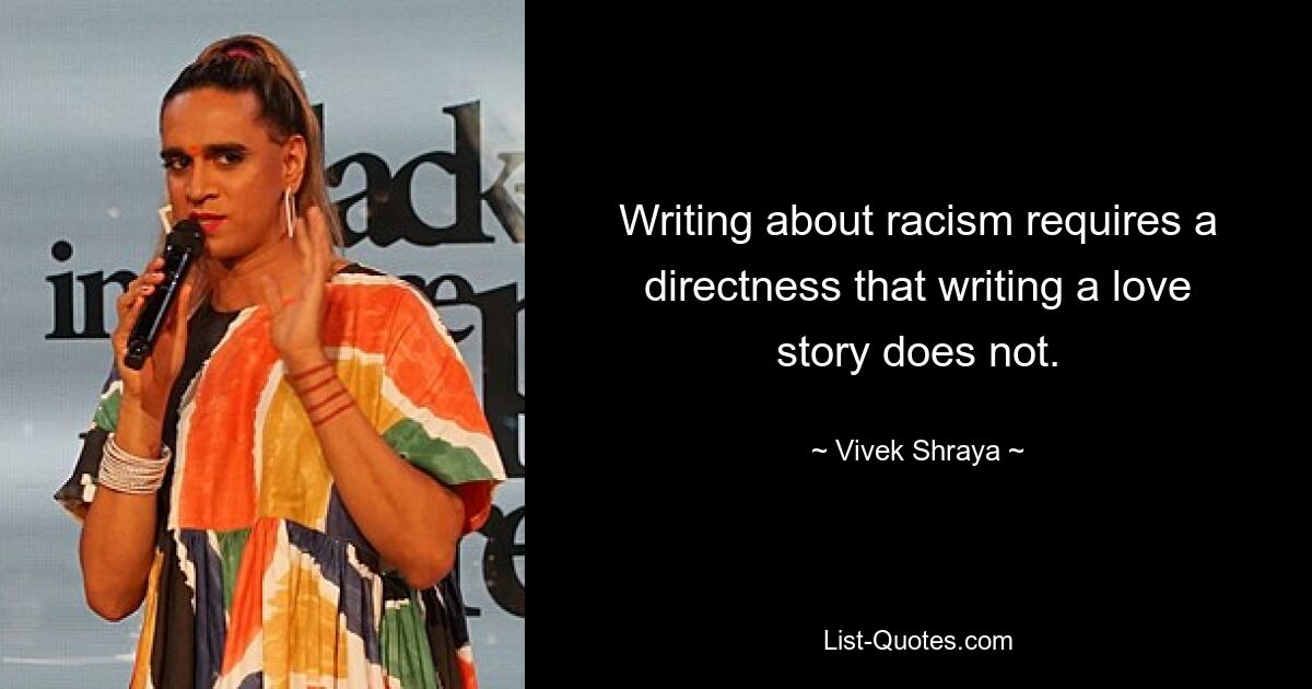 Writing about racism requires a directness that writing a love story does not. — © Vivek Shraya