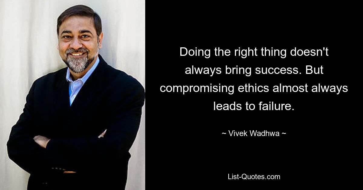 Doing the right thing doesn't always bring success. But compromising ethics almost always leads to failure. — © Vivek Wadhwa