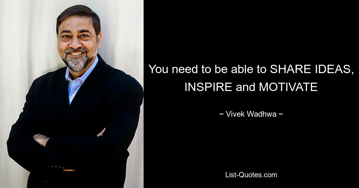 You need to be able to SHARE IDEAS, INSPIRE and MOTIVATE — © Vivek Wadhwa