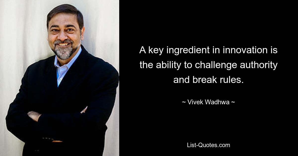 A key ingredient in innovation is the ability to challenge authority and break rules. — © Vivek Wadhwa