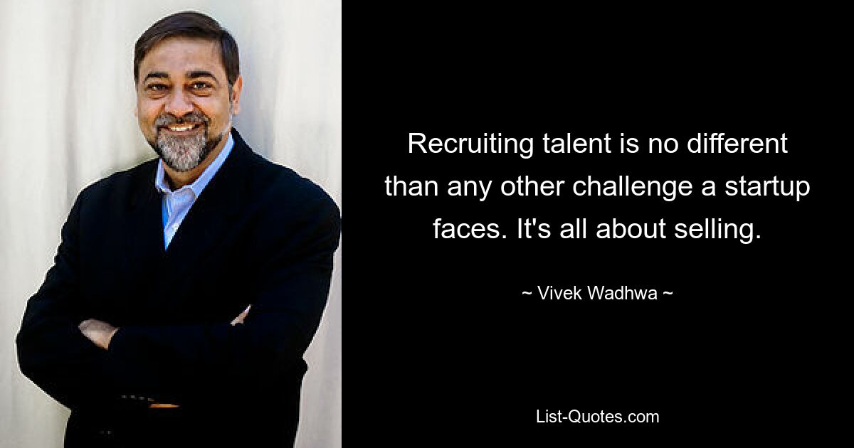 Recruiting talent is no different than any other challenge a startup faces. It's all about selling. — © Vivek Wadhwa