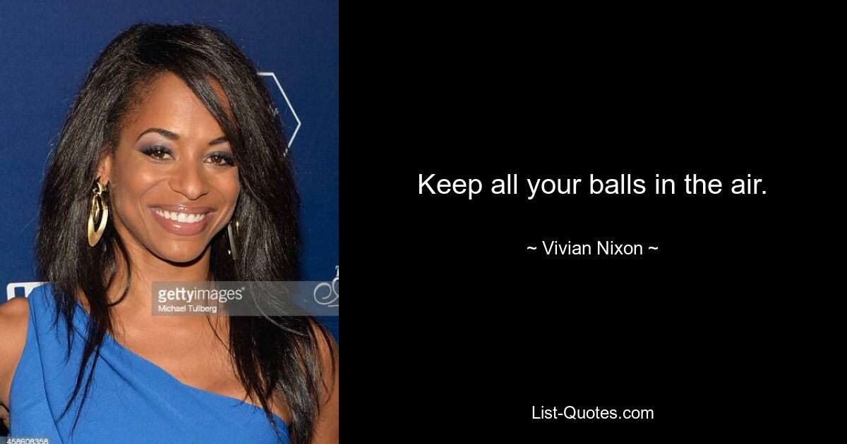 Keep all your balls in the air. — © Vivian Nixon