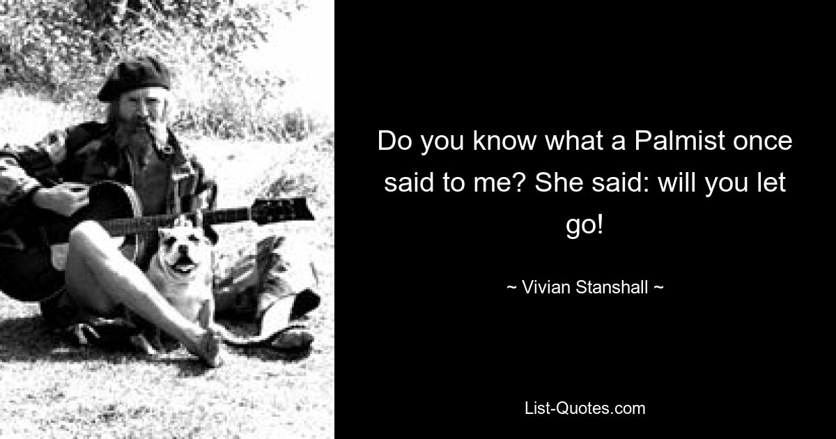 Wissen Sie, was ein Palmist einmal zu mir sagte? Sie sagte: Willst du loslassen! — © Vivian Stanshall