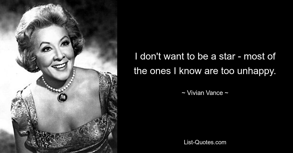 I don't want to be a star - most of the ones I know are too unhappy. — © Vivian Vance