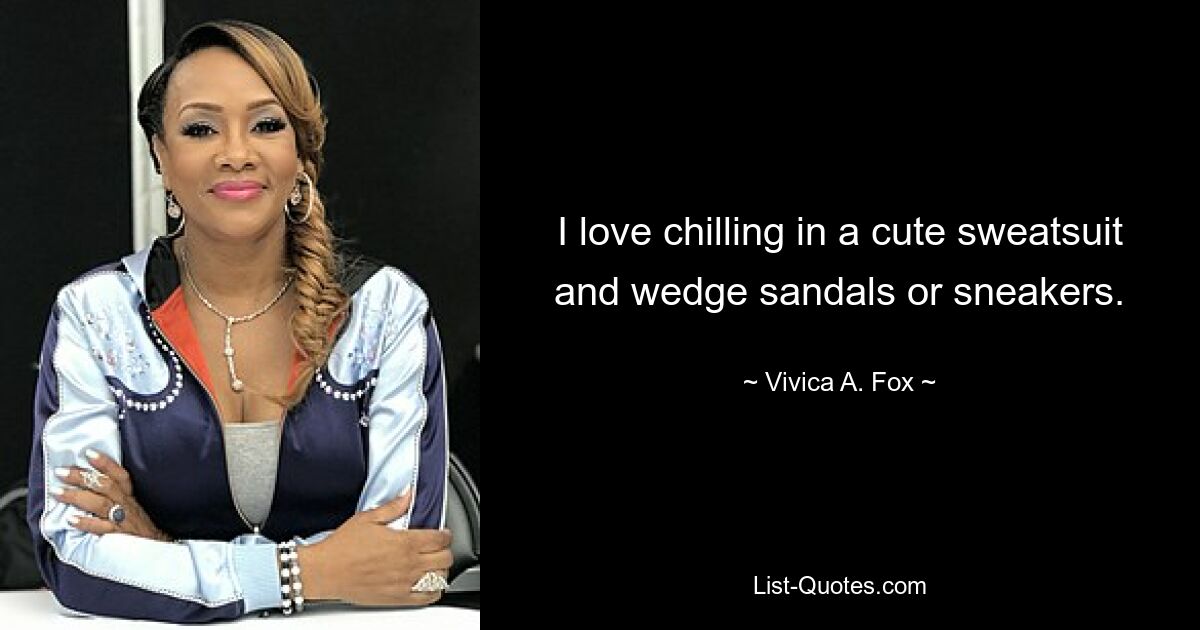 I love chilling in a cute sweatsuit and wedge sandals or sneakers. — © Vivica A. Fox