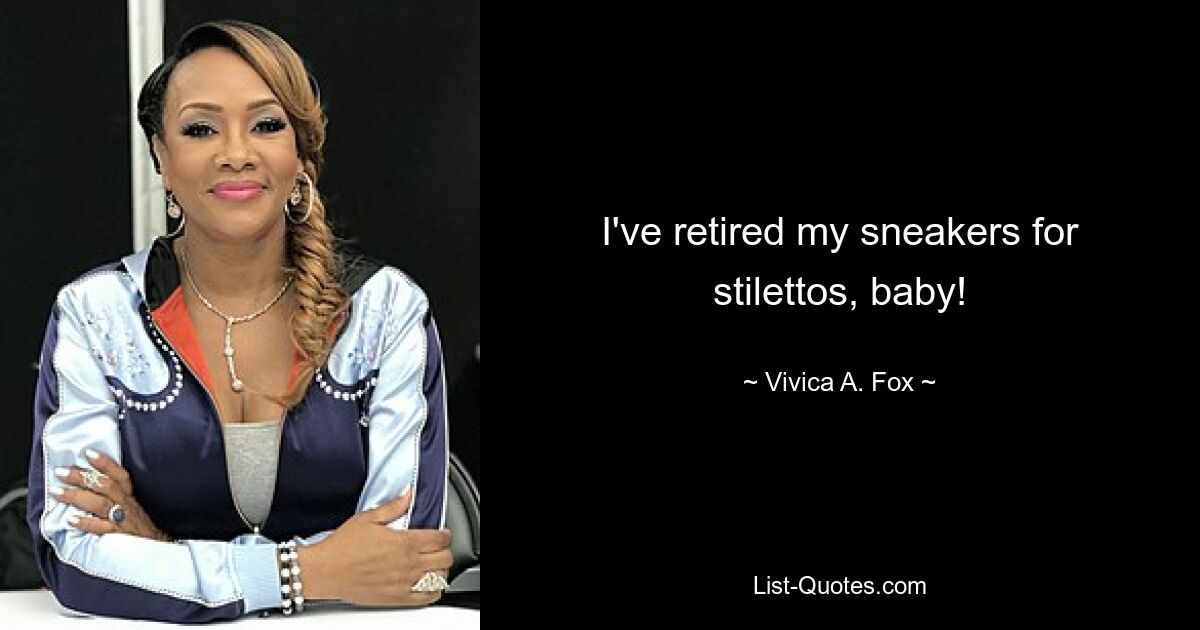 I've retired my sneakers for stilettos, baby! — © Vivica A. Fox