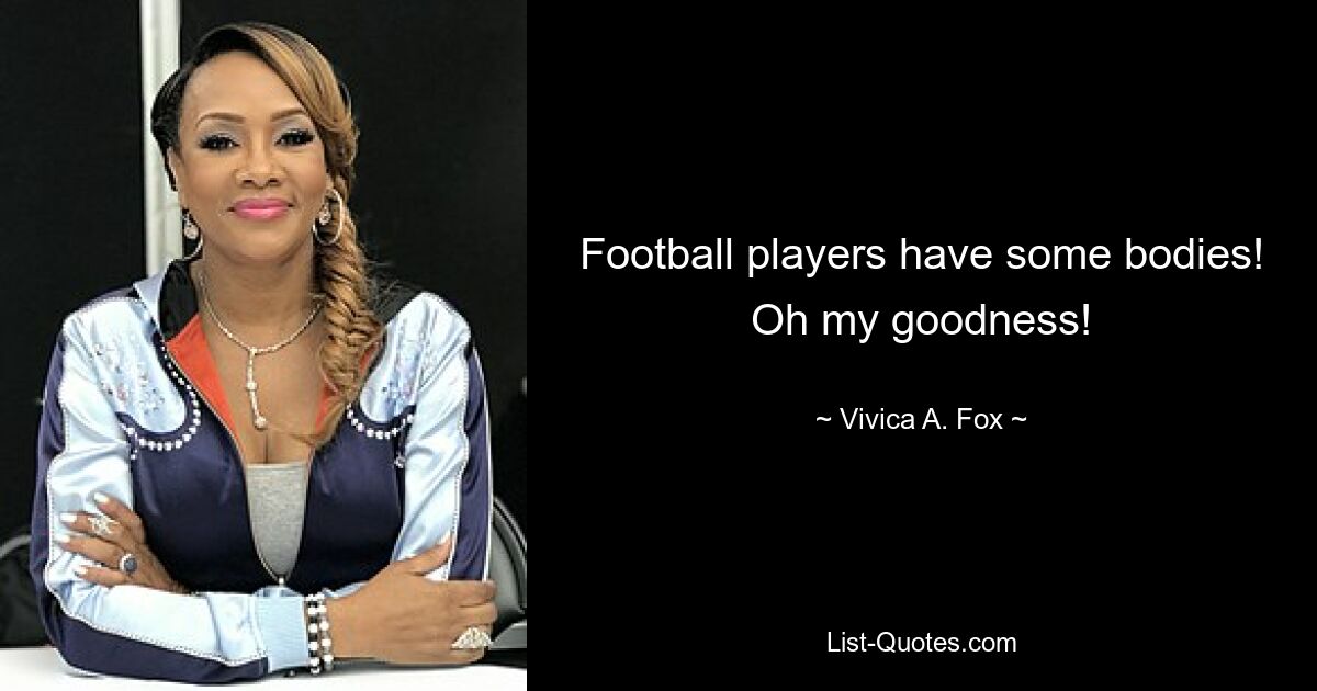 Football players have some bodies! Oh my goodness! — © Vivica A. Fox