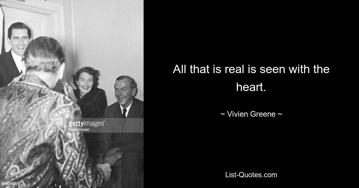 All that is real is seen with the heart. — © Vivien Greene