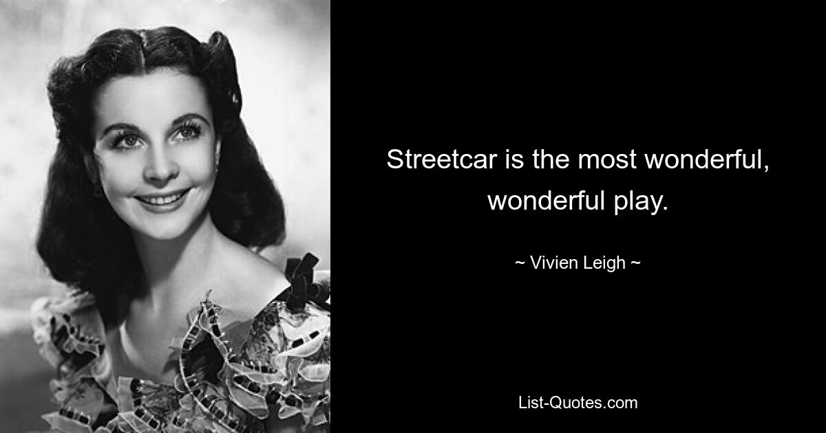 Streetcar is the most wonderful, wonderful play. — © Vivien Leigh