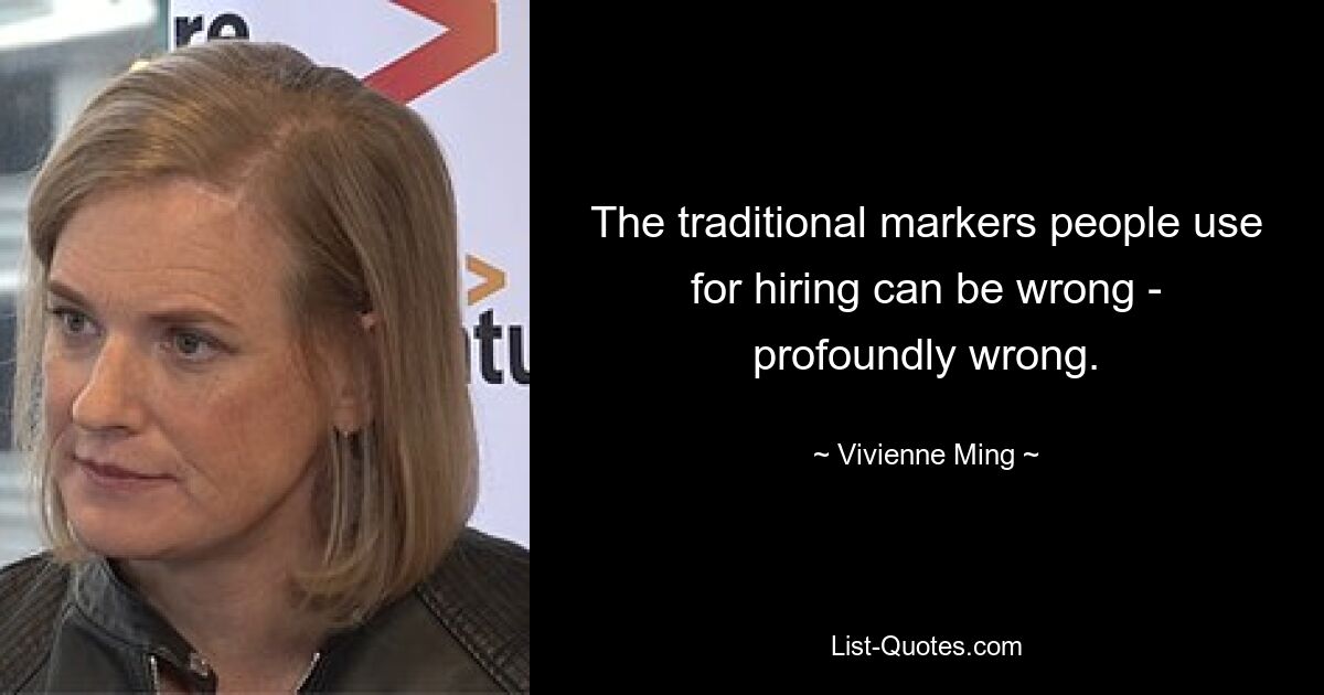 The traditional markers people use for hiring can be wrong - profoundly wrong. — © Vivienne Ming