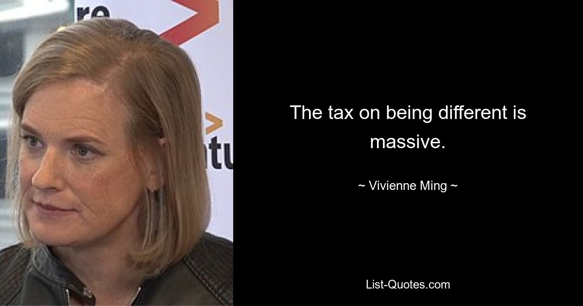 The tax on being different is massive. — © Vivienne Ming