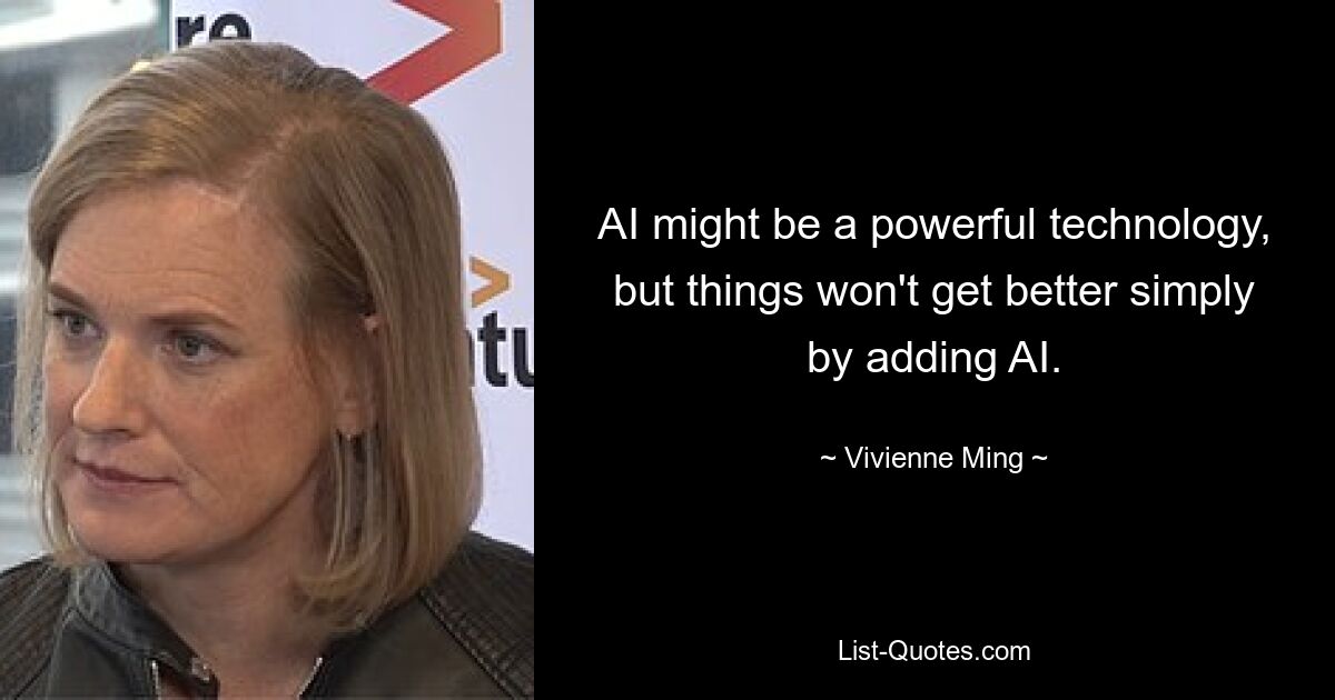 AI might be a powerful technology, but things won't get better simply by adding AI. — © Vivienne Ming