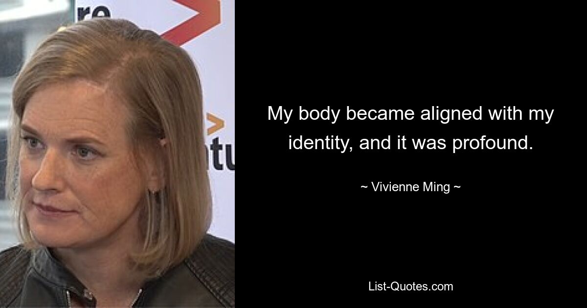 My body became aligned with my identity, and it was profound. — © Vivienne Ming