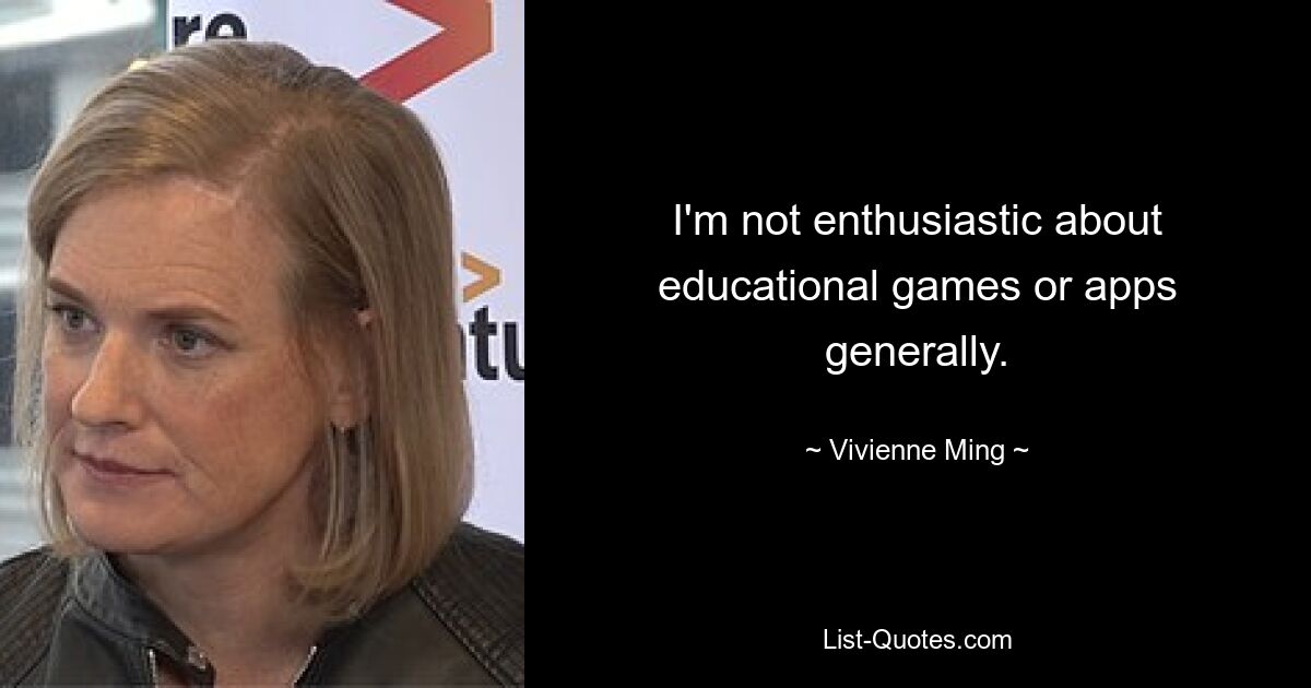 I'm not enthusiastic about educational games or apps generally. — © Vivienne Ming