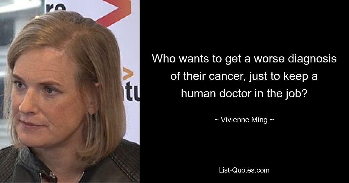 Who wants to get a worse diagnosis of their cancer, just to keep a human doctor in the job? — © Vivienne Ming