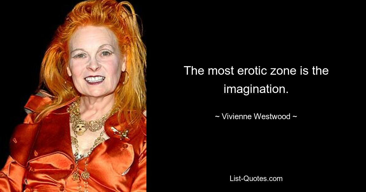 The most erotic zone is the imagination. — © Vivienne Westwood