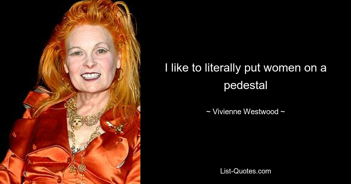 Мне нравится буквально ставить женщин на пьедестал — © Vivienne Westwood