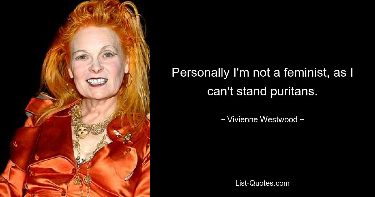 Personally I'm not a feminist, as I can't stand puritans. — © Vivienne Westwood