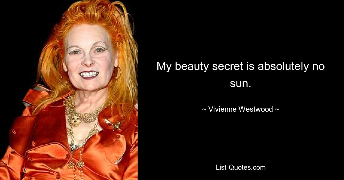 My beauty secret is absolutely no sun. — © Vivienne Westwood