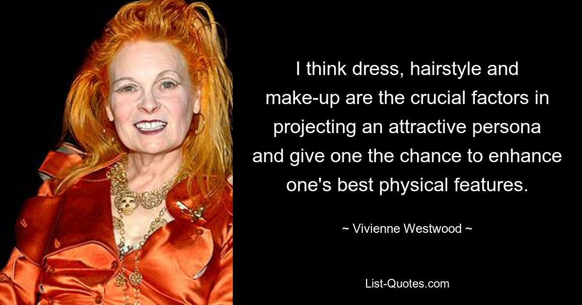 I think dress, hairstyle and make-up are the crucial factors in projecting an attractive persona and give one the chance to enhance one's best physical features. — © Vivienne Westwood