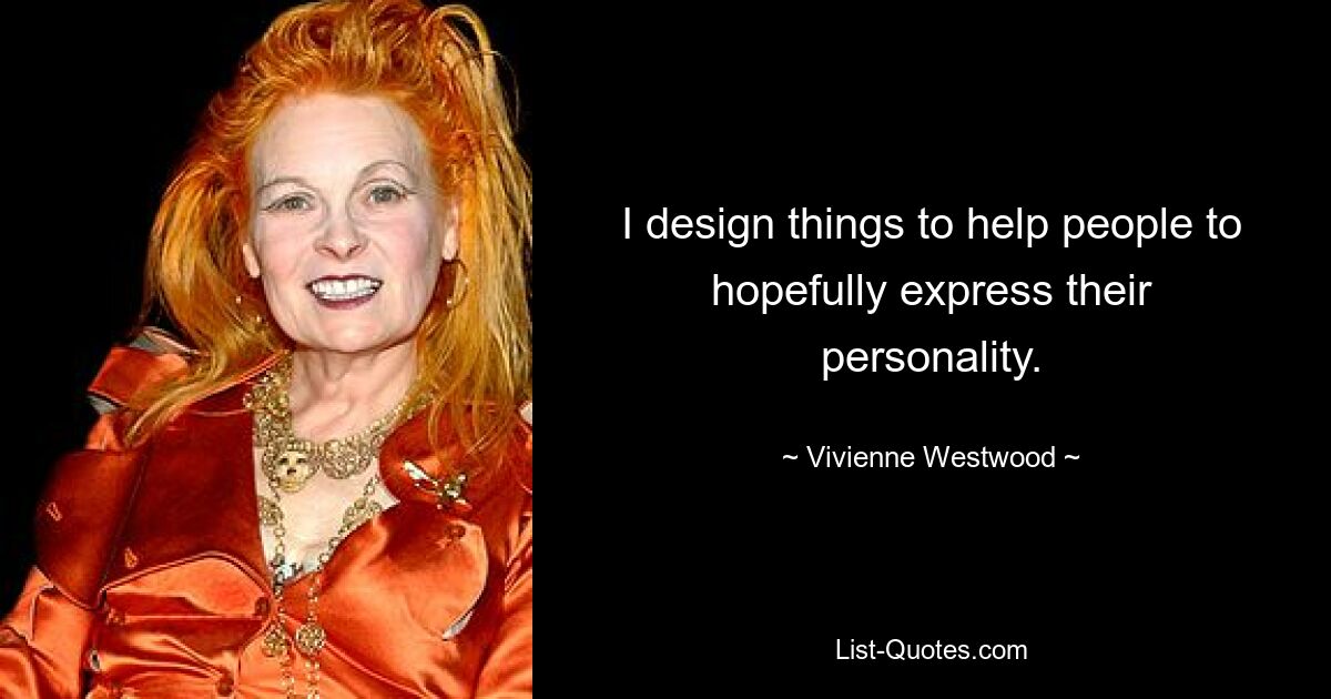 I design things to help people to hopefully express their personality. — © Vivienne Westwood