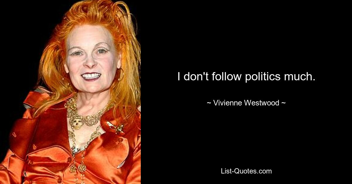 I don't follow politics much. — © Vivienne Westwood