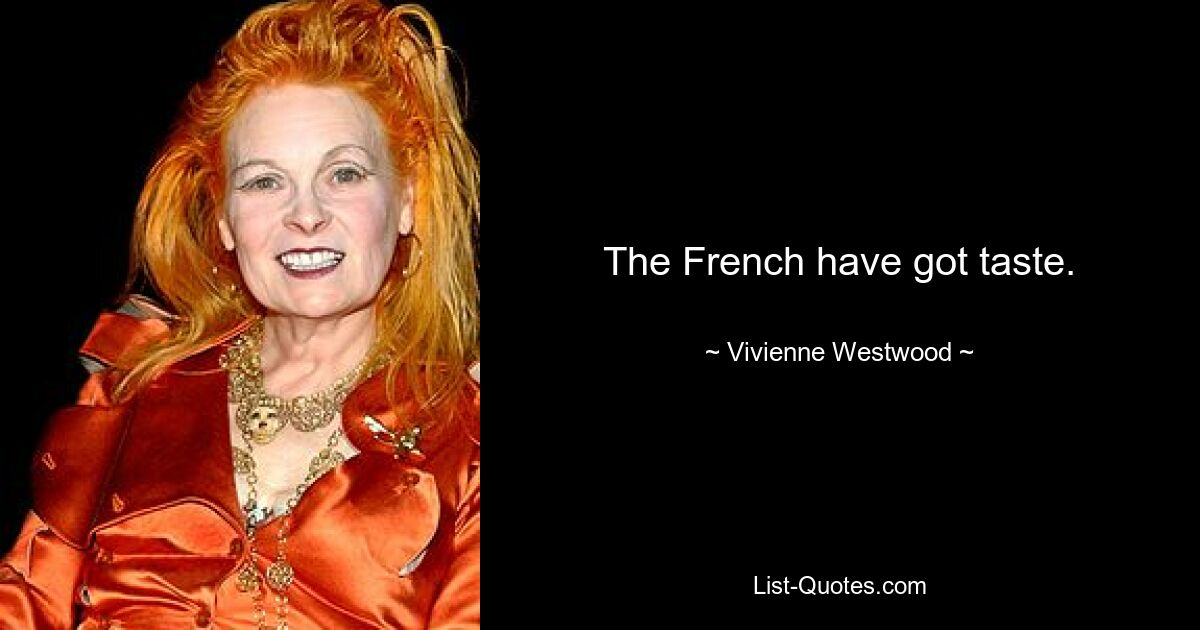 The French have got taste. — © Vivienne Westwood