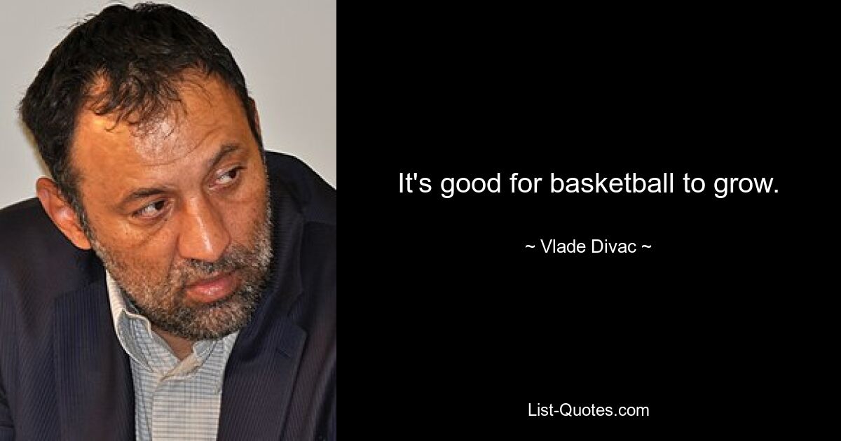 It's good for basketball to grow. — © Vlade Divac