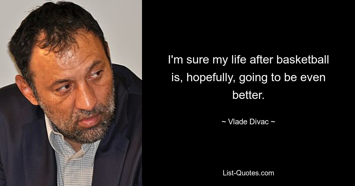 I'm sure my life after basketball is, hopefully, going to be even better. — © Vlade Divac