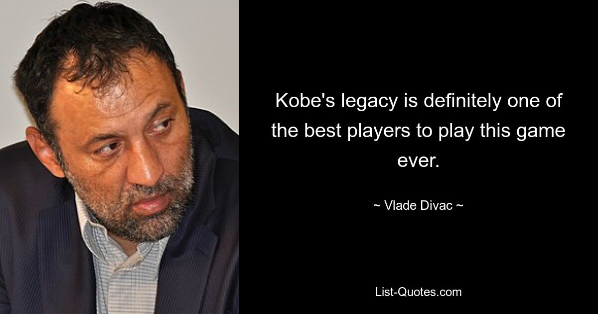 Kobe's legacy is definitely one of the best players to play this game ever. — © Vlade Divac