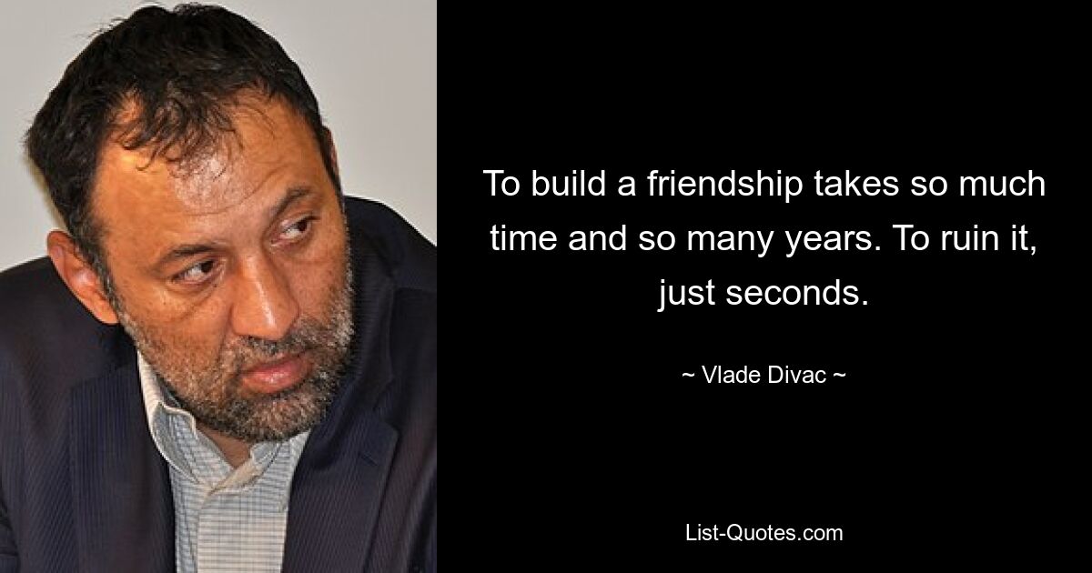 To build a friendship takes so much time and so many years. To ruin it, just seconds. — © Vlade Divac