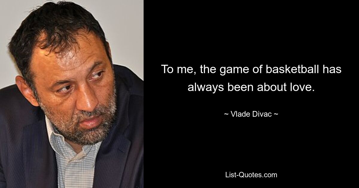 To me, the game of basketball has always been about love. — © Vlade Divac