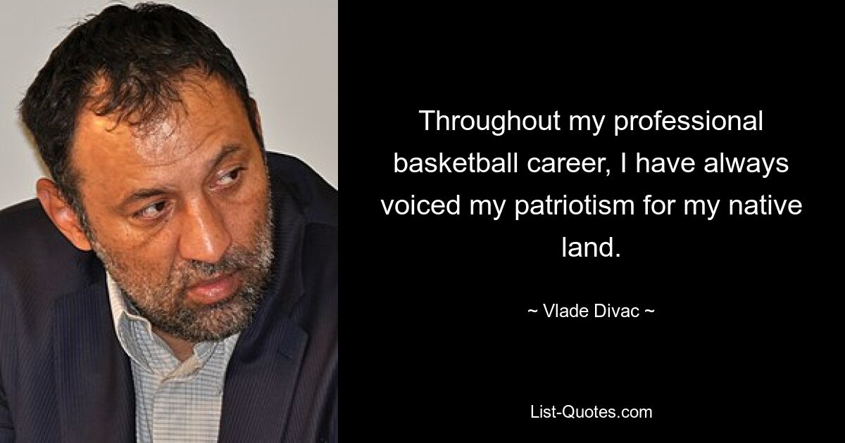 Throughout my professional basketball career, I have always voiced my patriotism for my native land. — © Vlade Divac