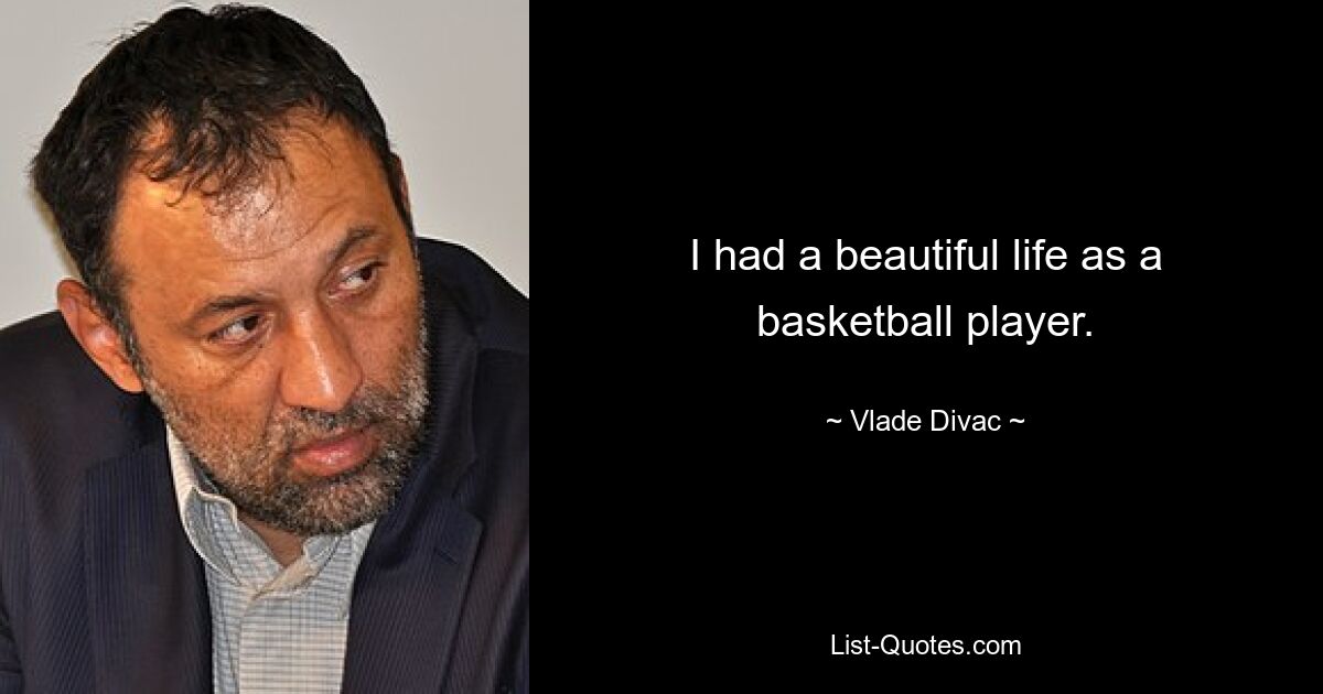 I had a beautiful life as a basketball player. — © Vlade Divac