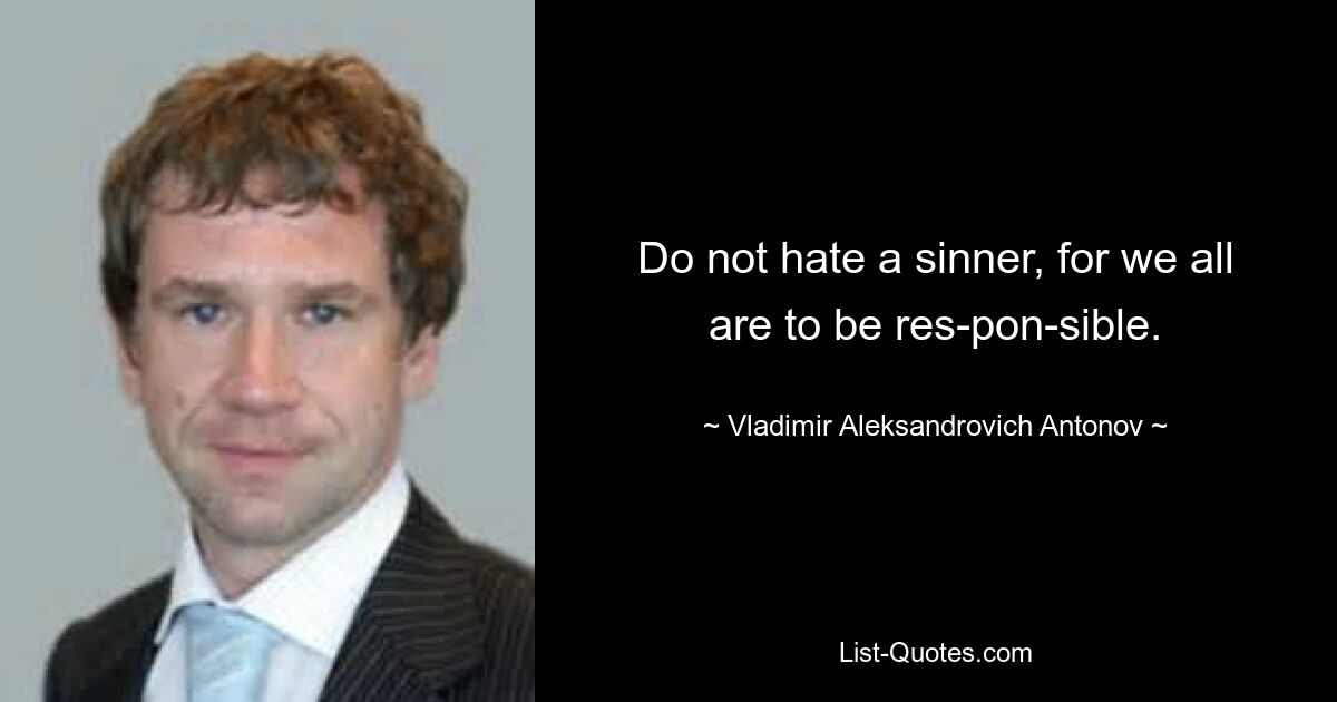 Do not hate a sinner, for we all are to be res­pon­sible. — © Vladimir Aleksandrovich Antonov