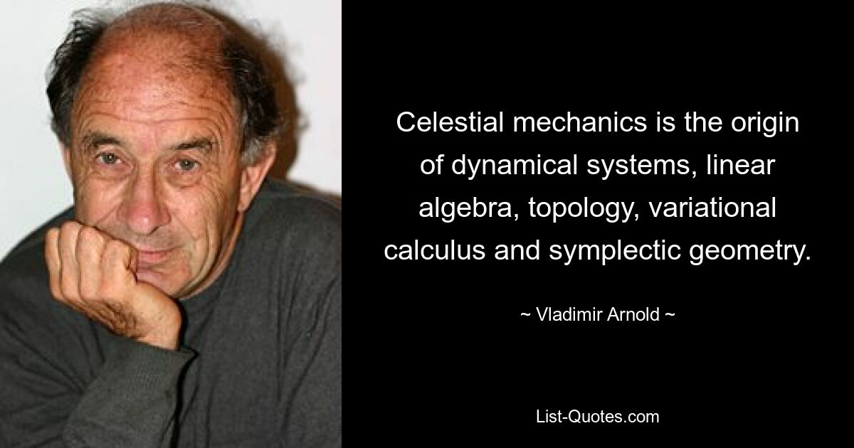 Небесная механика является источником динамических систем, линейной алгебры, топологии, вариационного исчисления и симплектической геометрии. — © Владимир Арнольд 