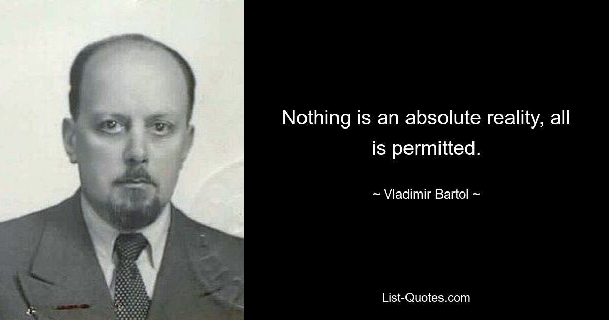 Nothing is an absolute reality, all is permitted. — © Vladimir Bartol