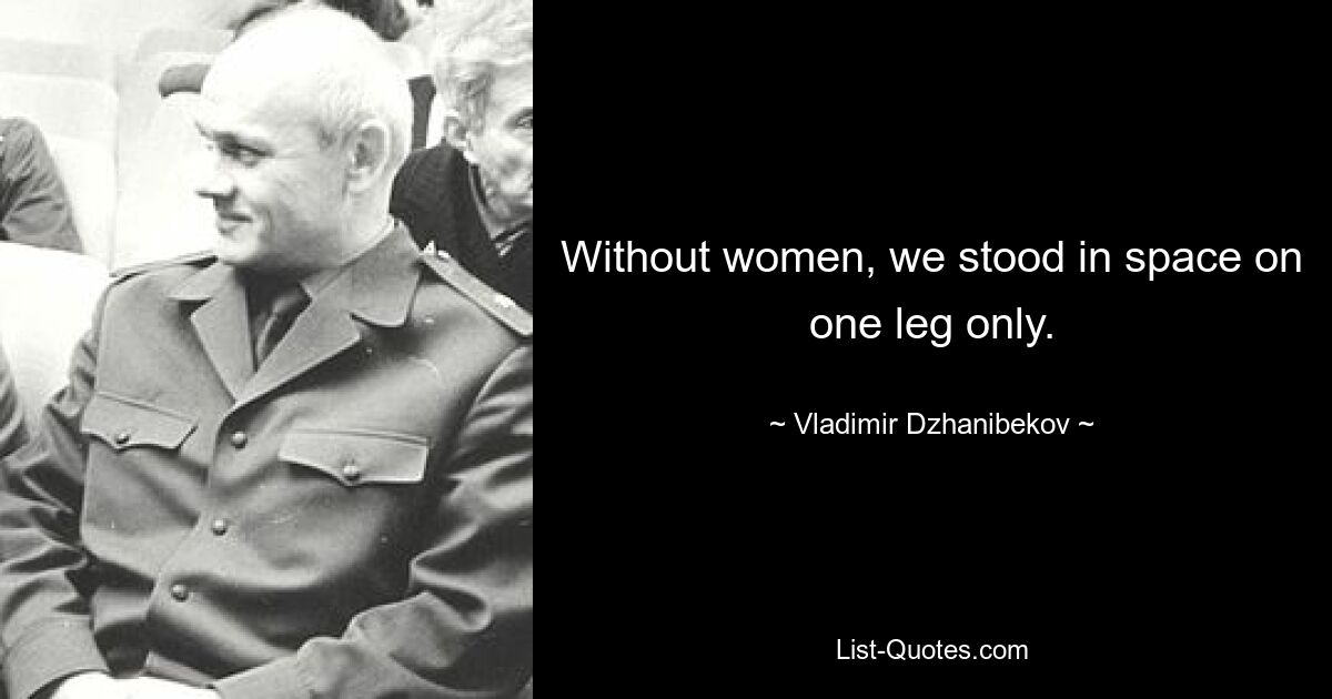 Without women, we stood in space on one leg only. — © Vladimir Dzhanibekov