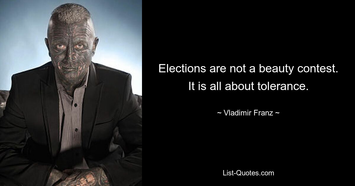 Elections are not a beauty contest. It is all about tolerance. — © Vladimir Franz