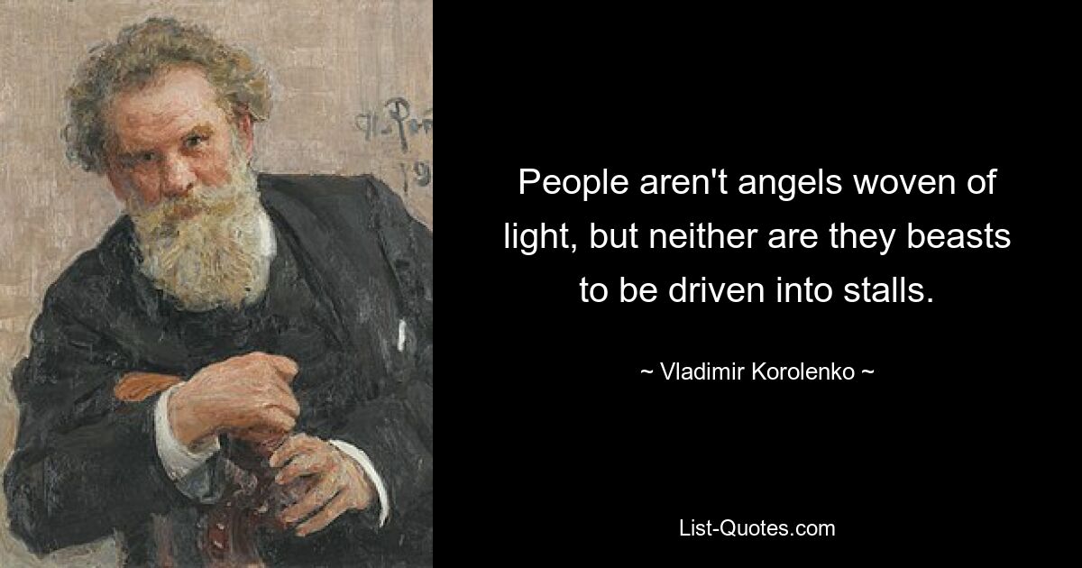 People aren't angels woven of light, but neither are they beasts to be driven into stalls. — © Vladimir Korolenko