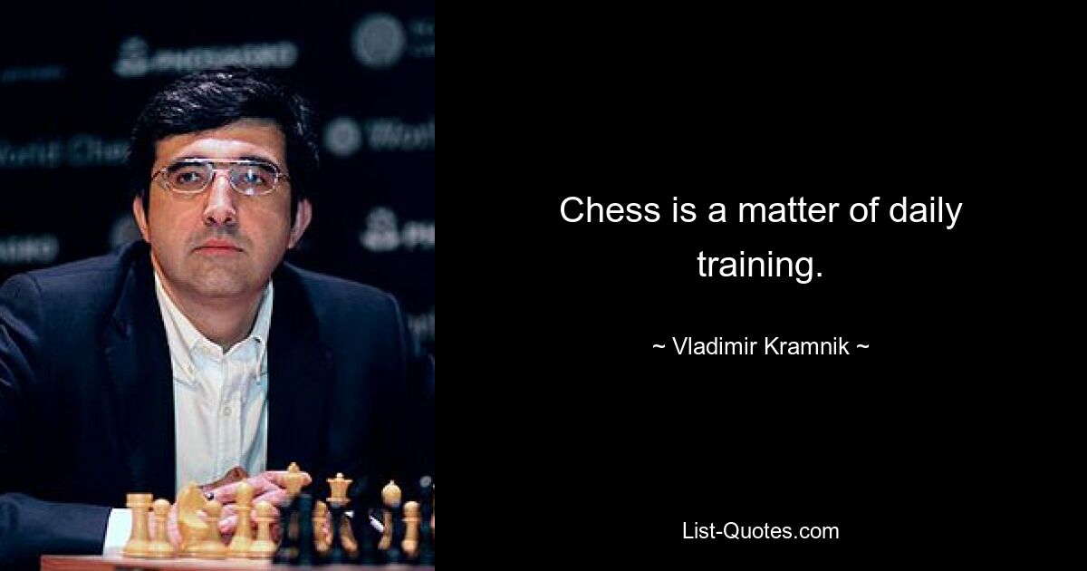 Chess is a matter of daily training. — © Vladimir Kramnik