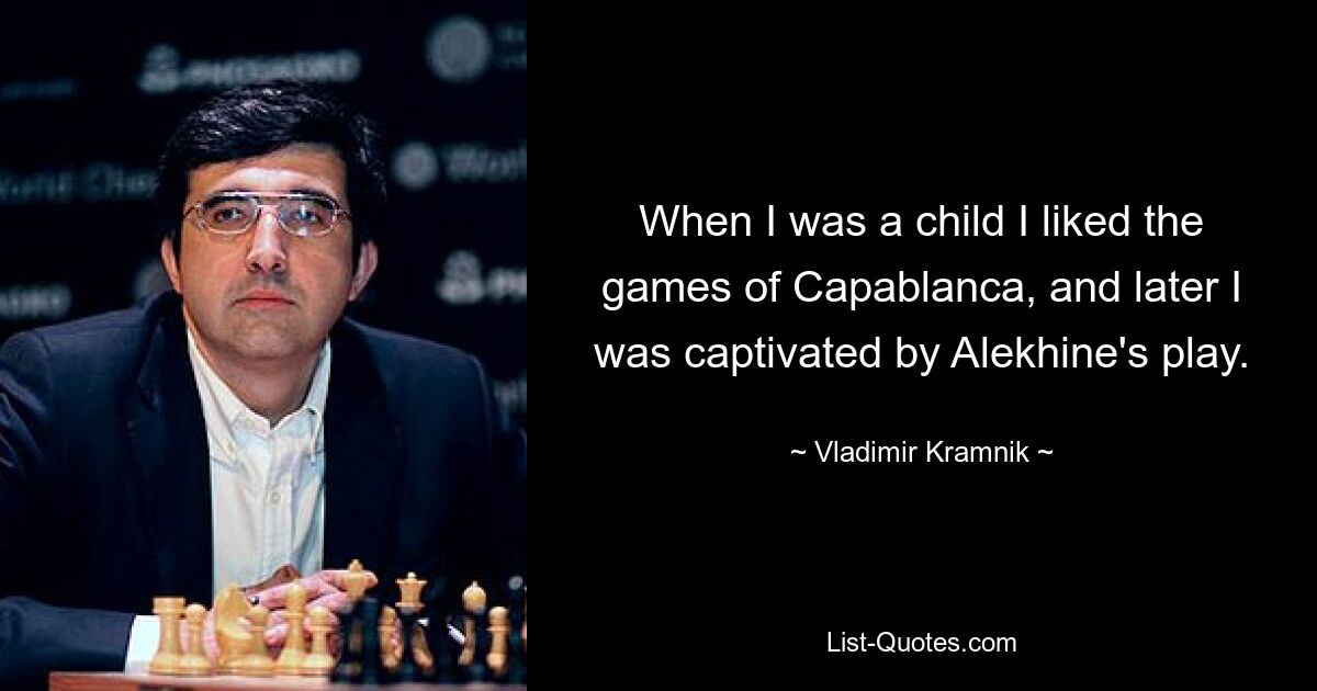 When I was a child I liked the games of Capablanca, and later I was captivated by Alekhine's play. — © Vladimir Kramnik