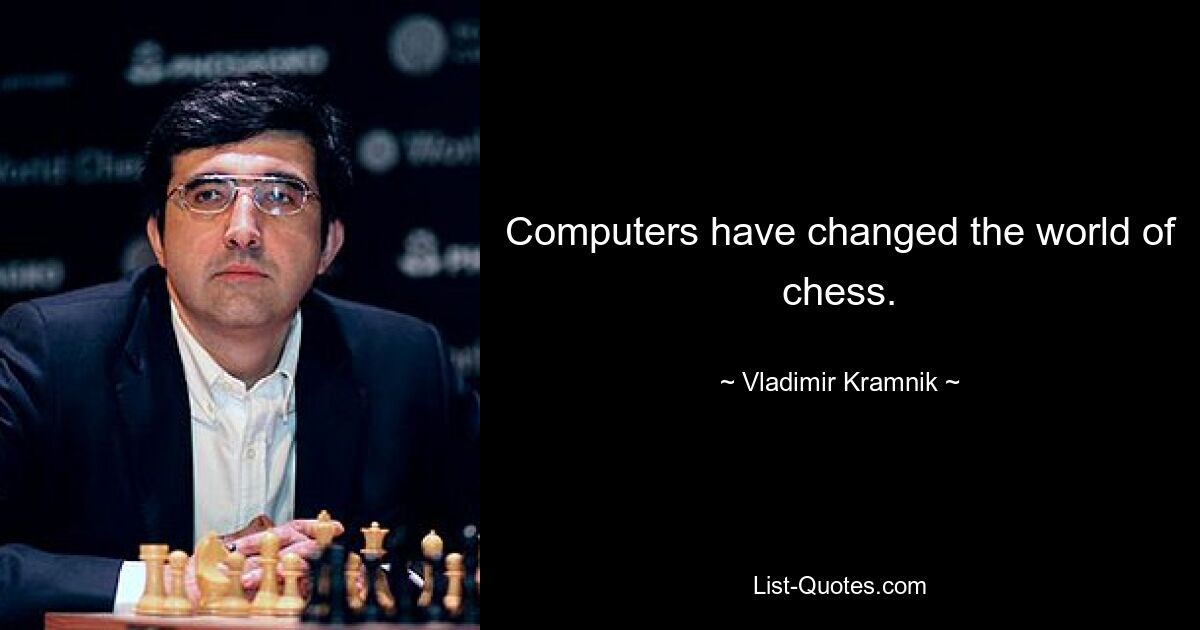 Computers have changed the world of chess. — © Vladimir Kramnik