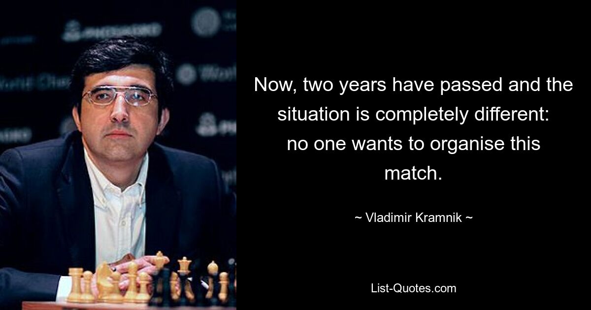 Now, two years have passed and the situation is completely different: no one wants to organise this match. — © Vladimir Kramnik