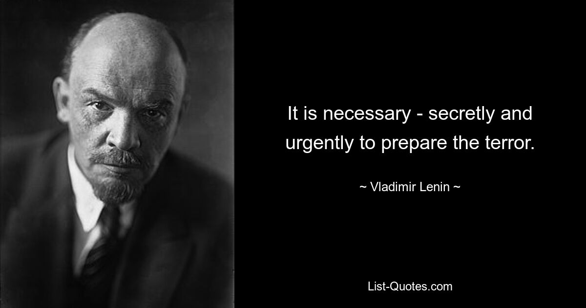 It is necessary - secretly and urgently to prepare the terror. — © Vladimir Lenin