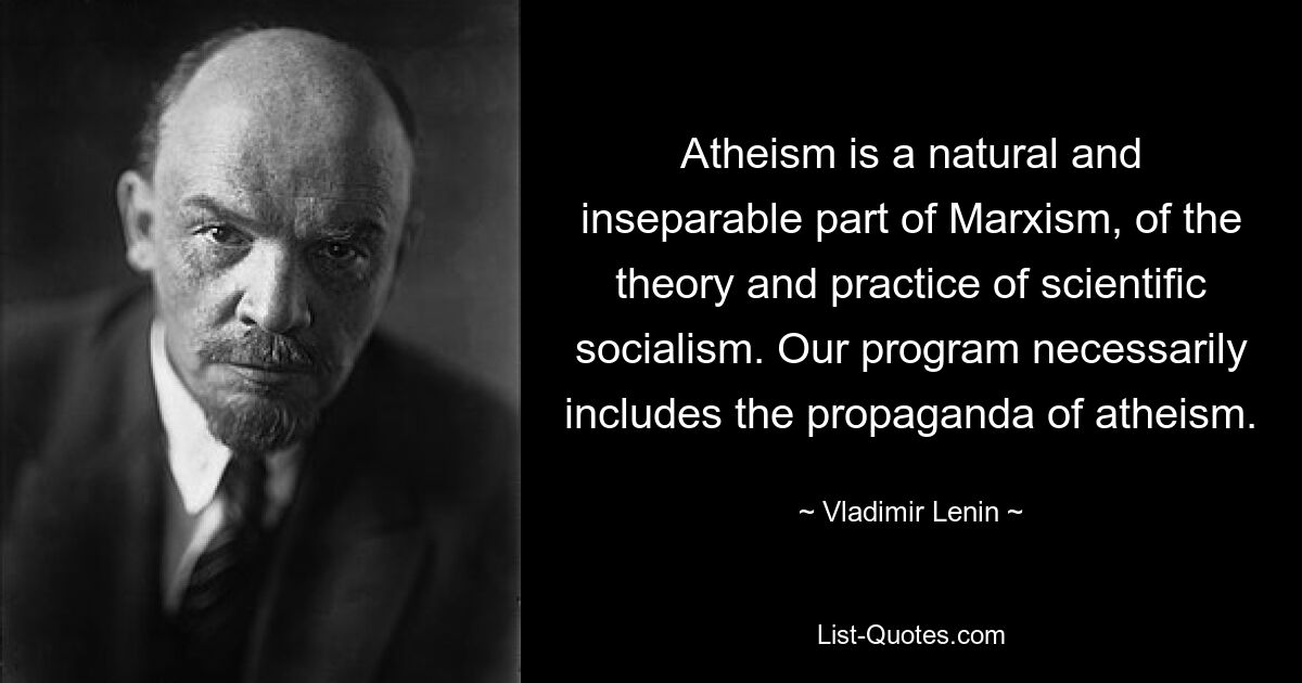 Atheism is a natural and inseparable part of Marxism, of the theory and practice of scientific socialism. Our program necessarily includes the propaganda of atheism. — © Vladimir Lenin