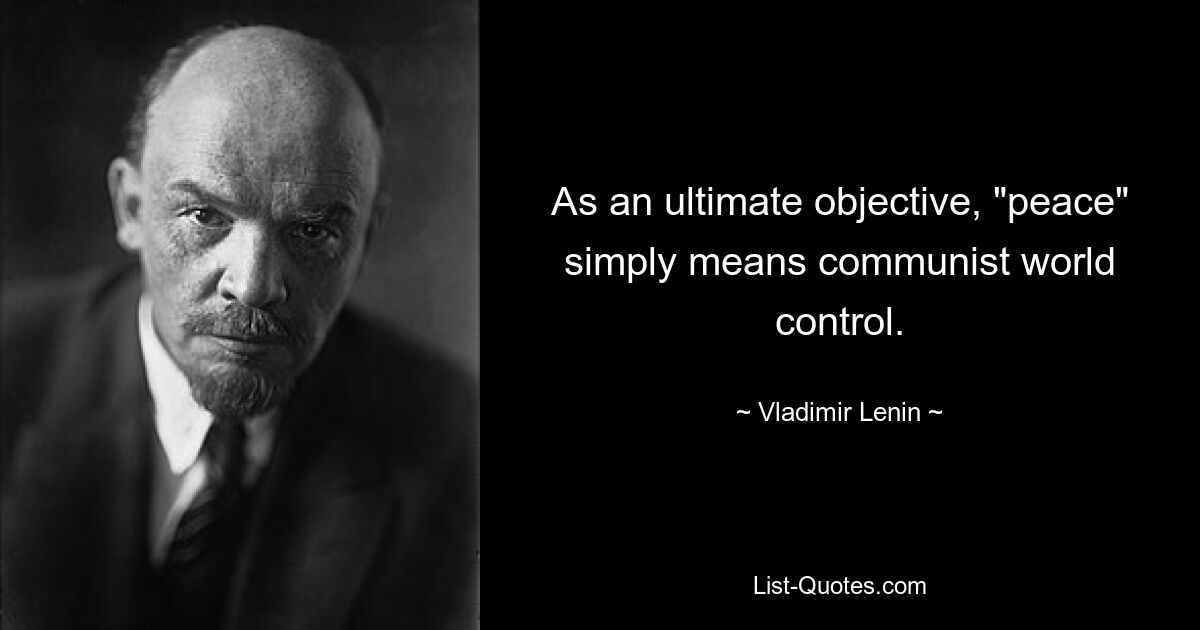 As an ultimate objective, "peace" simply means communist world control. — © Vladimir Lenin