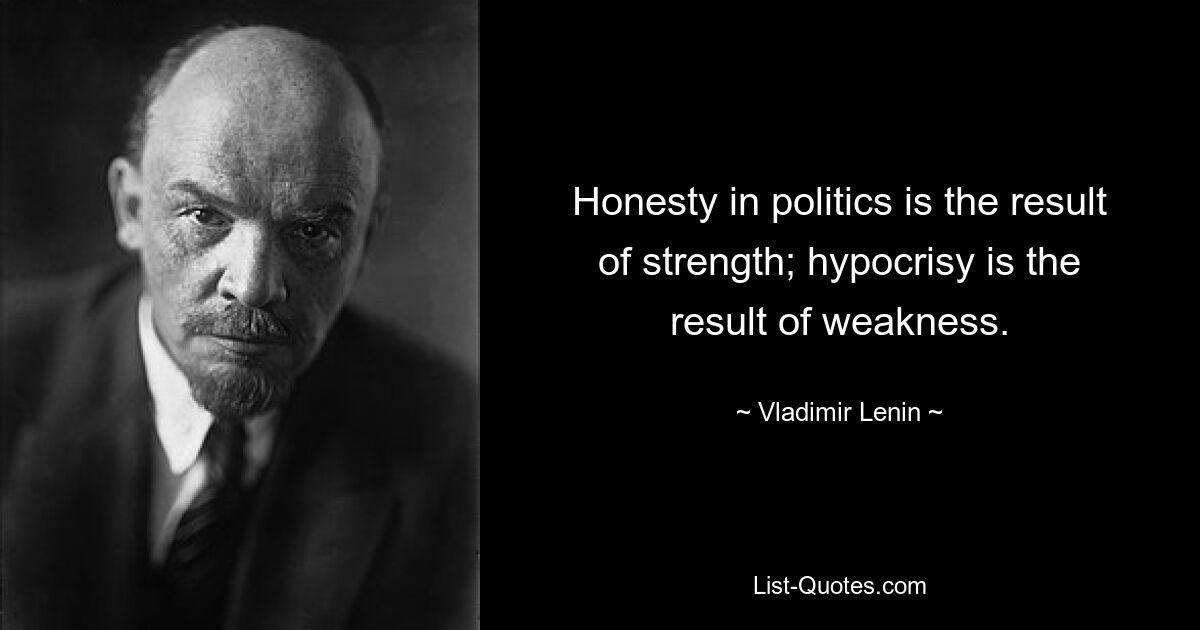 Honesty in politics is the result of strength; hypocrisy is the result of weakness. — © Vladimir Lenin