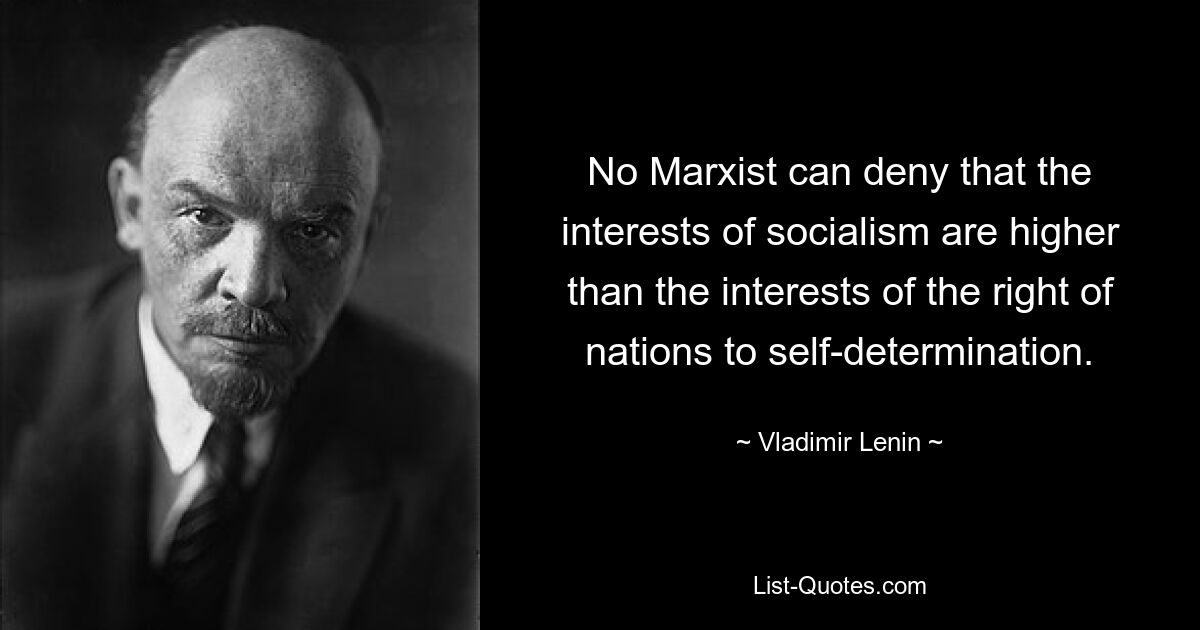 No Marxist can deny that the interests of socialism are higher than the interests of the right of nations to self-determination. — © Vladimir Lenin