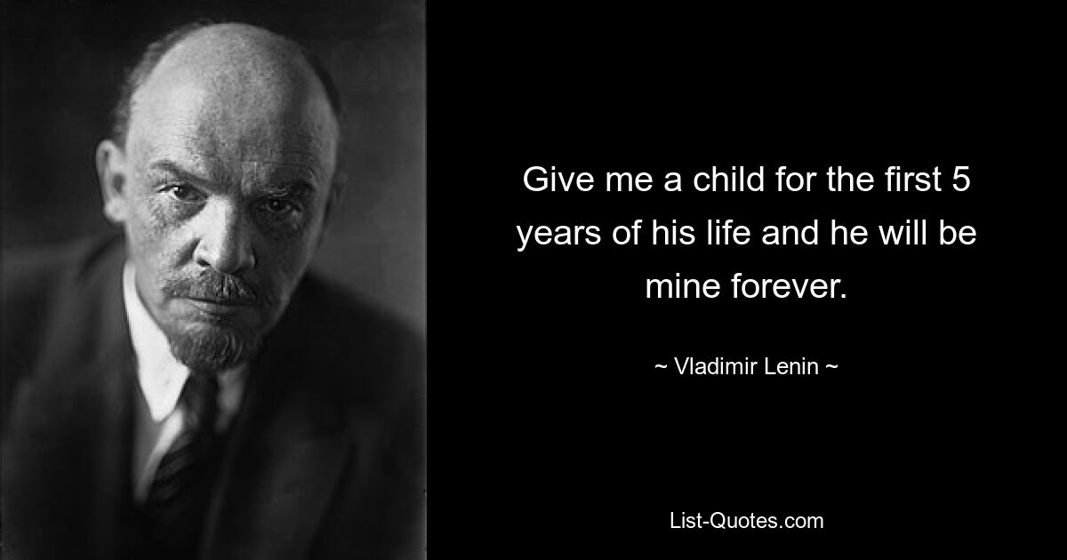 Give me a child for the first 5 years of his life and he will be mine forever. — © Vladimir Lenin